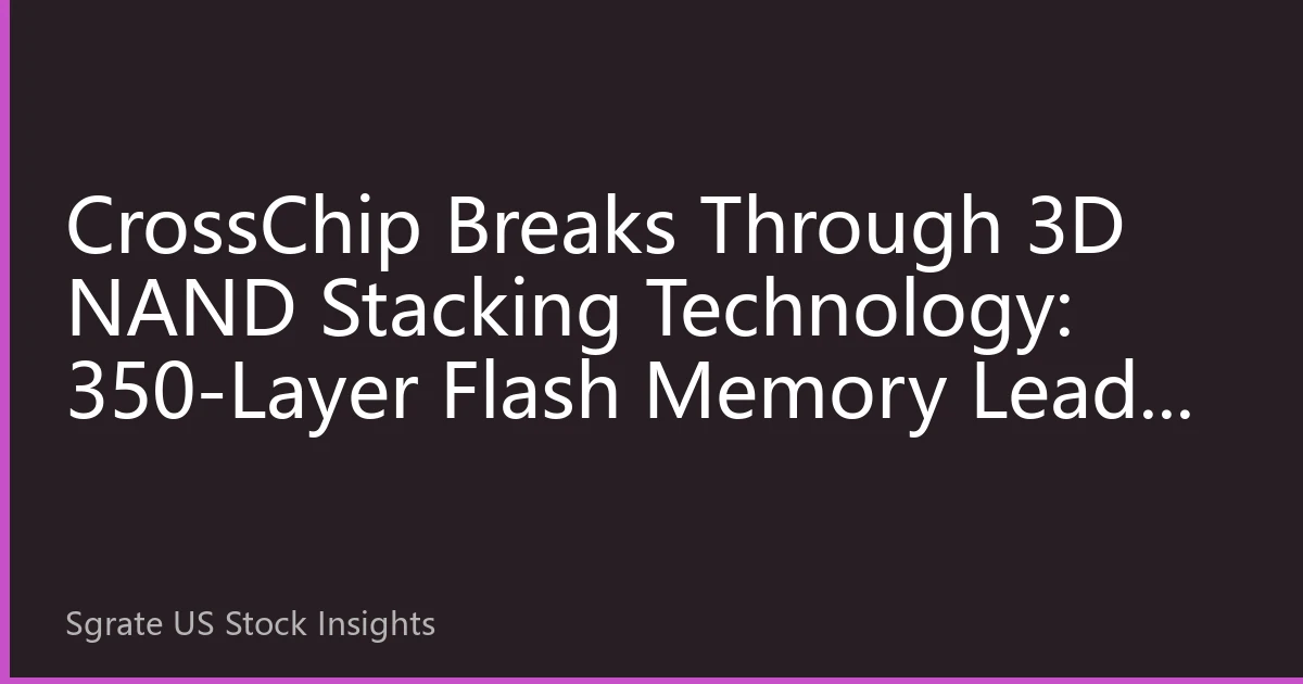 CrossChip Breaks Through 3D NAND Stacking Technology: 350-Layer Flash Memory Leads New Revolution in Storage Industry